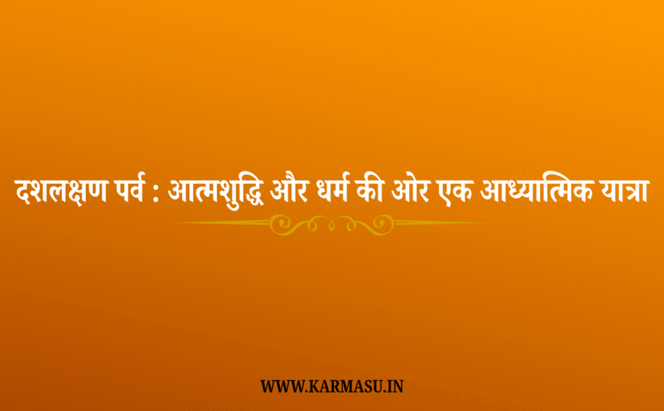  Daslakshan Parva: दशलक्षण पर्व : आत्मशुद्धि और धर्म की ओर एक आध्यात्मिक यात्रा