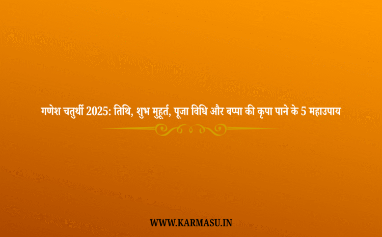  Ganesh Chaturthi: गणेश चतुर्थी 2025: तिथि, शुभ मुहूर्त, पूजा विधि और बप्पा की कृपा पाने के 5 महाउपाय