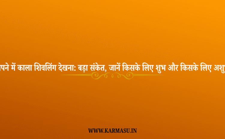  Sapne Mein Shivling Dekhna:सपने में काला शिवलिंग देखना: बड़ा संकेत, जानें किसके लिए शुभ और किसके लिए अशुभ?