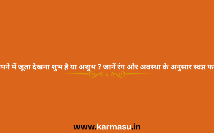  Shoe in dream: सपने में जूता देखना शुभ है या अशुभ ? जानें रंग और अवस्था के अनुसार स्वप्न फल….