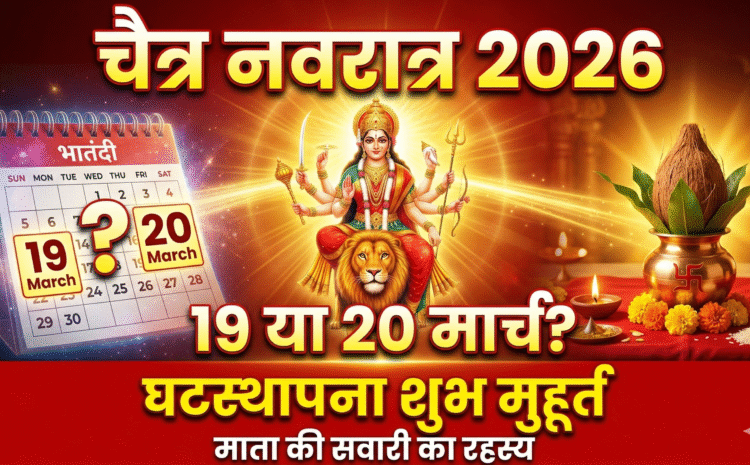  Chaitra Navratri 2026 Start Date: चैत्र नवरात्र 19 या 20 मार्च ? जानें घटस्थापना का सटीक शुभ मुहूर्त, कलश स्थापना विधि और माता की सवारी का रहस्य…..
