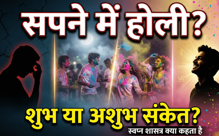  Holi Dream Meaning: सपने में होली देखने और खेलने का क्या है मतलब? जानें स्वप्न शास्त्र के शुभ और अशुभ संकेत…..
